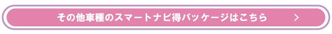 その他車種のスマートナビ得パッケージはこちら